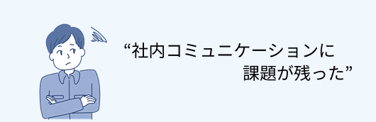 社内コミュニケーションに課題が残った